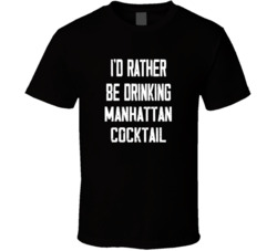 I'd Rather Be Drinking Manhattan Cocktail Popular Alcohol Booze Liquor Funny Cool Unique Gift T Shirt 39148555