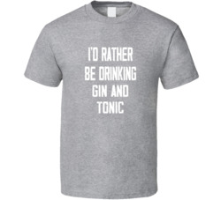 I'd Rather Be Drinking Gin And Tonic Popular Alcohol Booze Liquor Funny Cool Unique Gift T Shirt 39148562