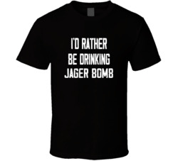 I'd Rather Be Drinking Jager Bomb Popular Alcohol Booze Liquor Funny Cool Unique Gift T Shirt 39148563