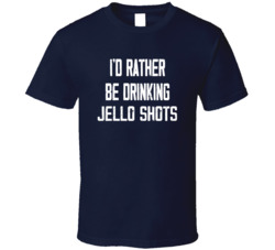 I'd Rather Be Drinking Jello Shots Popular Alcohol Booze Liquor Funny Cool Unique Gift T Shirt 39148564
