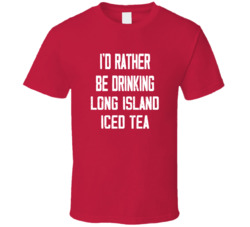 I'd Rather Be Drinking Long Island Iced Tea Popular Alcohol Booze Liquor Funny Cool Unique Gift T Shirt 39148565