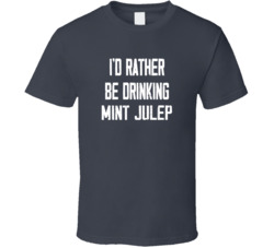 I'd Rather Be Drinking Mint Julep Popular Alcohol Booze Liquor Funny Cool Unique Gift T Shirt 39148566