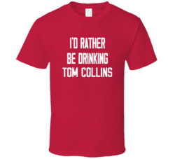 I'd Rather Be Drinking Tom Collins Popular Alcohol Booze Liquor Funny Cool Unique Gift T Shirt 39148569