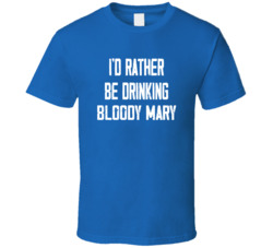 I'd Rather Be Drinking Bloody Mary Popular Alcohol Booze Liquor Funny Cool Unique Gift T Shirt 39148571