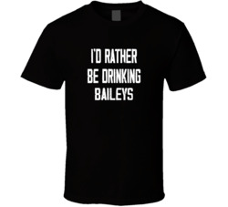 I'd Rather Be Drinking Baileys Popular Alcohol Booze Liquor Funny Cool Unique Gift T Shirt 39148575