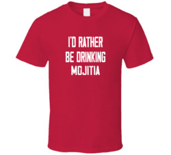 I'd Rather Be Drinking Mojitia Popular Alcohol Booze Liquor Funny Cool Unique Gift T Shirt 39148579