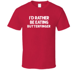 I'd Rather Be Eating Butterfinger Popular Snack Food Cool Unique Gift T Shirt 39148658