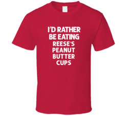 I'd Rather Be Eating Reese's Peanut Butter Cups Popular Snack Food Cool Unique Gift T Shirt 39148676