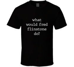What Would What Would Fred Flinstone Do? Do Popular Fictional Character Pop Culture Funny Cool Unique Gift T Shirt 39149131