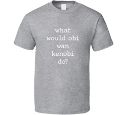 What Would What Would Obi Wan Kenobi Do? Do Popular Fictional Character Pop Culture Funny Cool Unique Gift T Shirt 39149138