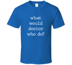 What Would What Would Doctor Who Do? Do Popular Fictional Character Pop Culture Funny Cool Unique Gift T Shirt 39149166