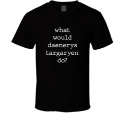What Would What Would Daenerys Targaryen Do? Do Popular Fictional Character Pop Culture Funny Cool Unique Gift T Shirt 39149187