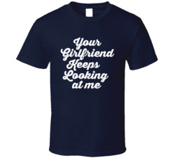 Yellowstone Your Girlfriend Keeps Looking At Me T Shirt 39153805