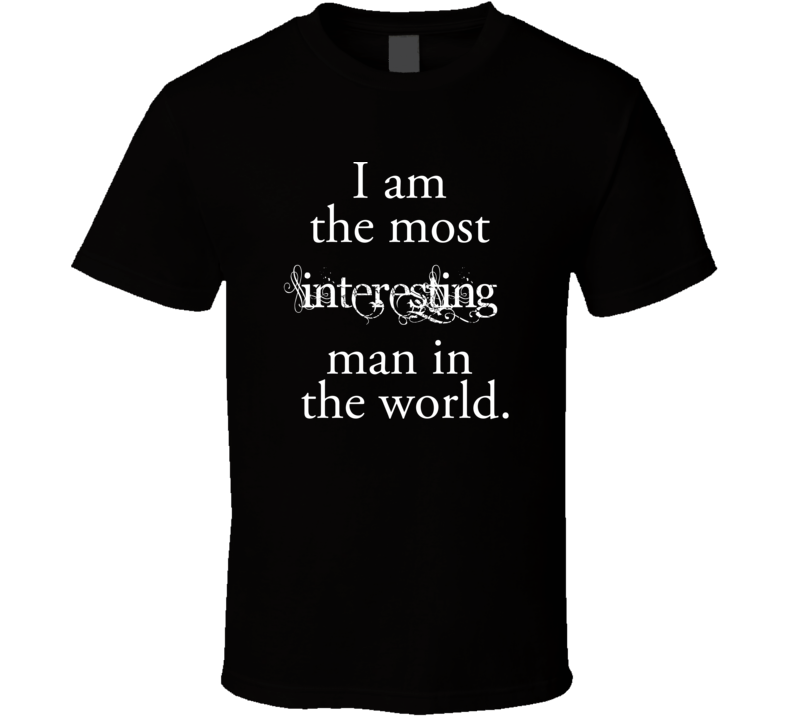 I am the most interesting man in the world T shirt