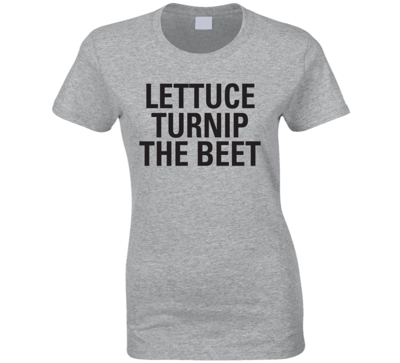 Lettuce Turnip The Beet T Shirt Lettuce Turnip The Beet T Shirt