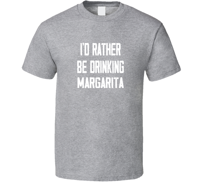 I'd Rather Be Drinking Margarita Popular Alcohol Booze Liquor Funny Cool Unique Gift T Shirt