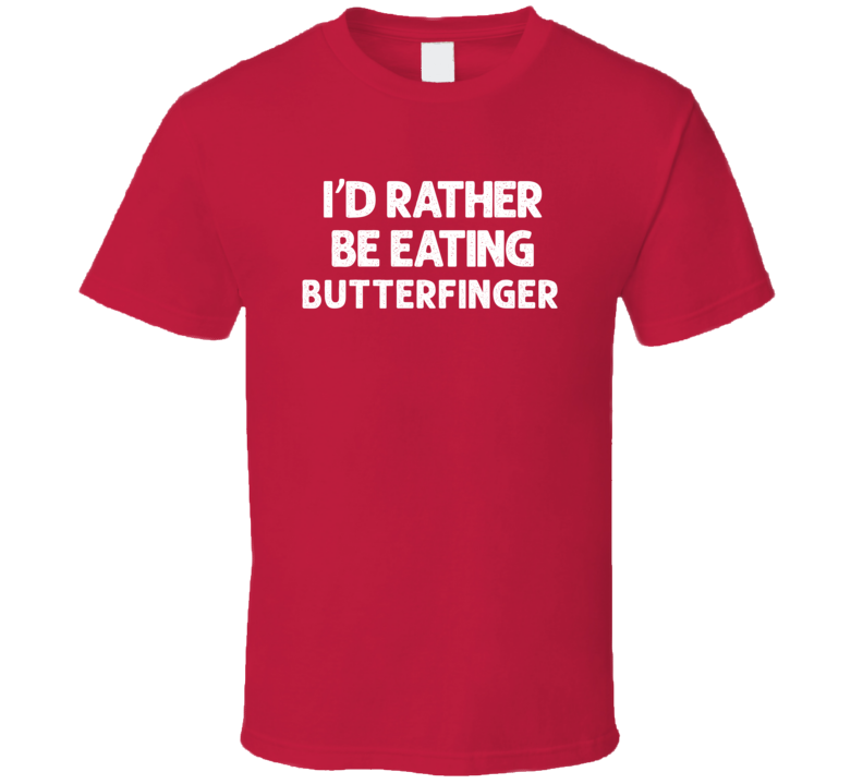 I'd Rather Be Eating Butterfinger Popular Snack Food Cool Unique Gift T Shirt