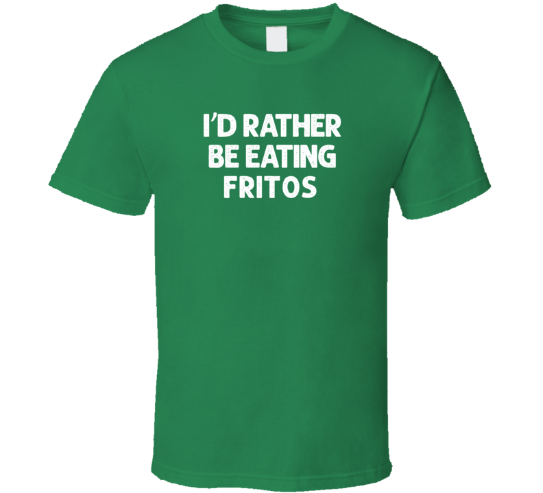 I'd Rather Be Eating Fritos Popular Snack Food Cool Unique Gift T Shirt