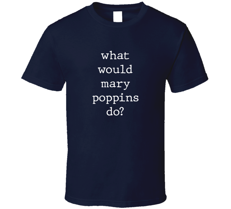 What Would What Would Mary Poppins Do? Do Popular Fictional Character Pop Culture Funny Cool Unique Gift T Shirt