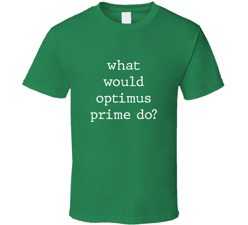 What Would What Would Optimus Prime Do? Do Popular Fictional Character Pop Culture Funny Cool Unique Gift T Shirt