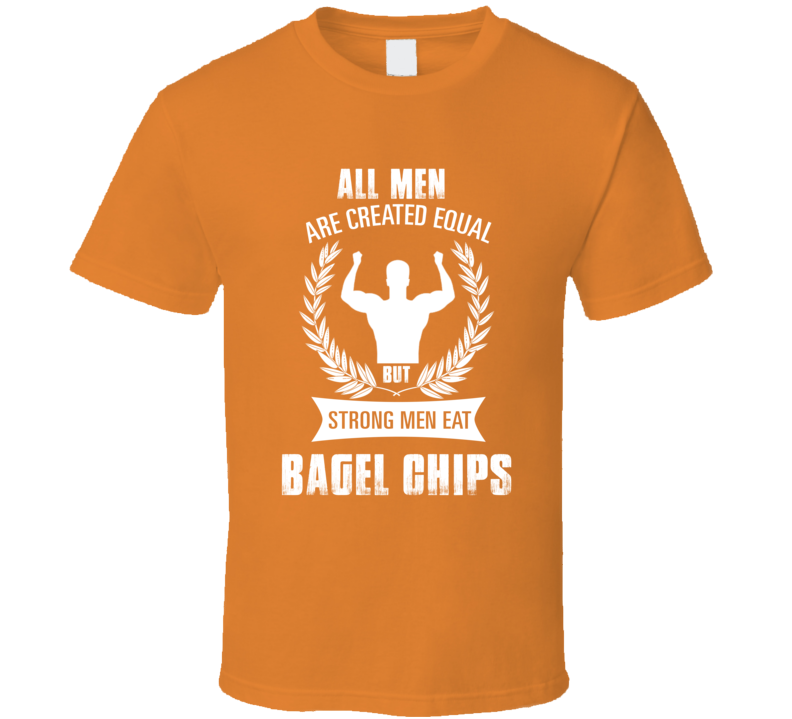 All Men Are Created Equal But Strong Men Eat Bagel Chips Funny Food T 