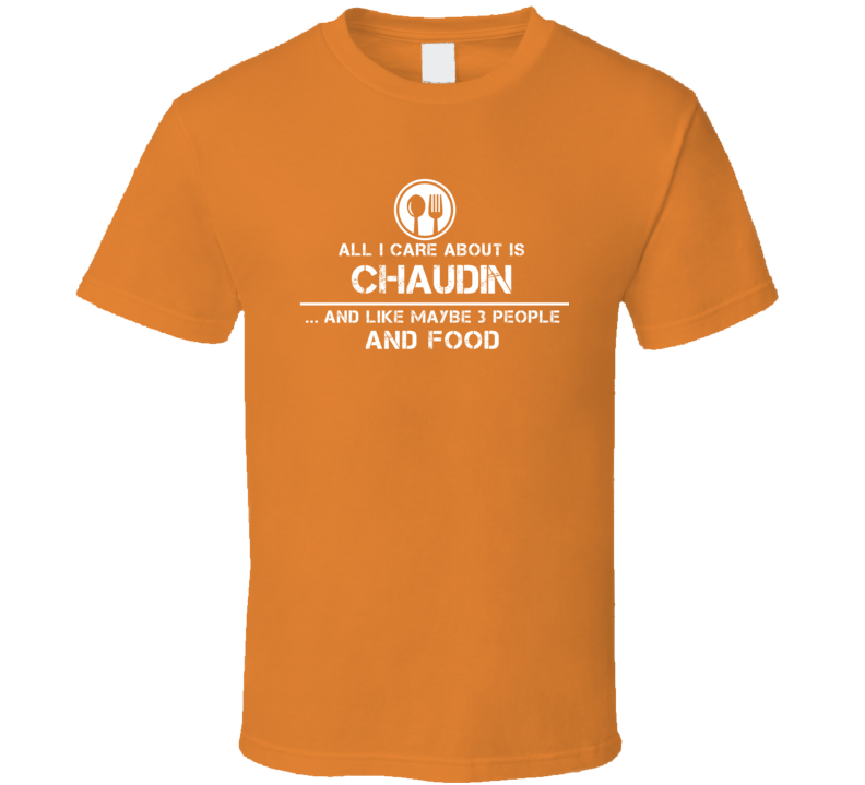 All I Care About Is Chaudin And Maybe 3 People Funny Food T Shirt