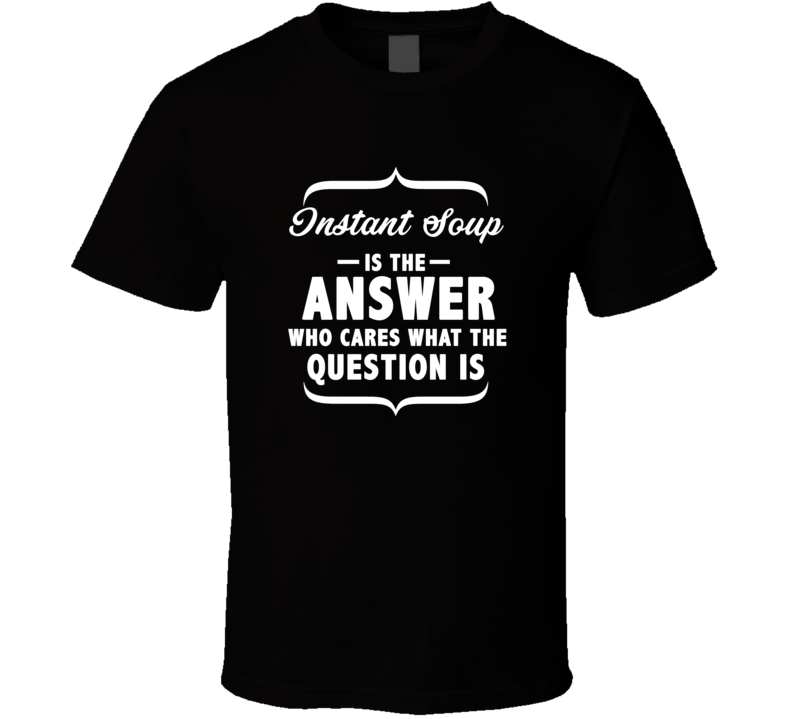 Instant Soup Is Always The Answer Funny Food T Shirt