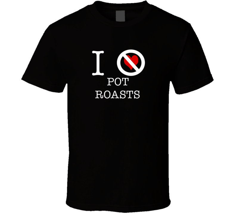 I Hate Pot Roasts Funny Food T Shirt
