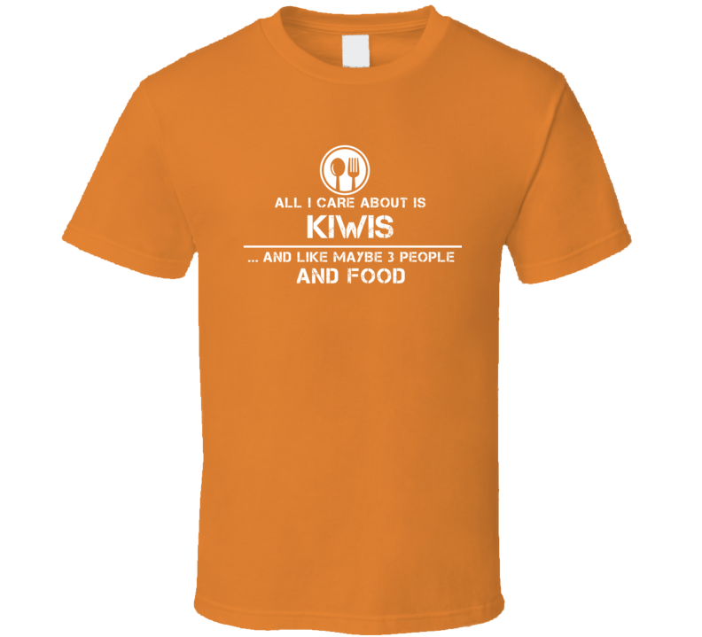 All I Care About Is Kiwis And Maybe 3 People Funny Food T Shirt