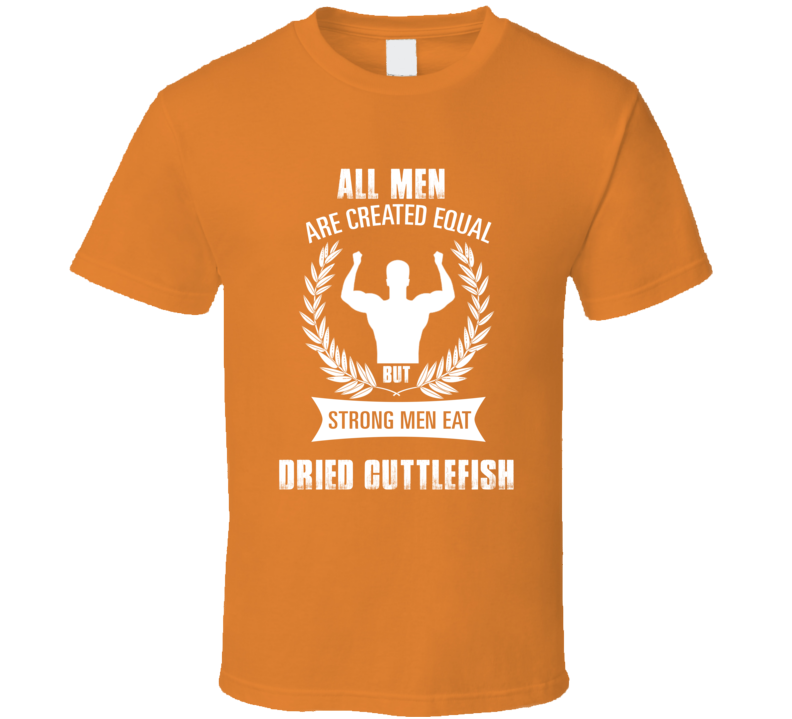 All Men Are Created Equal But Strong Men Eat Dried Cuttlefish Funny Fo