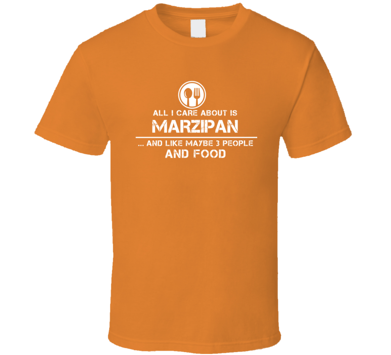 All I Care About Is Marzipan And Maybe 3 People Funny Food T Shirt