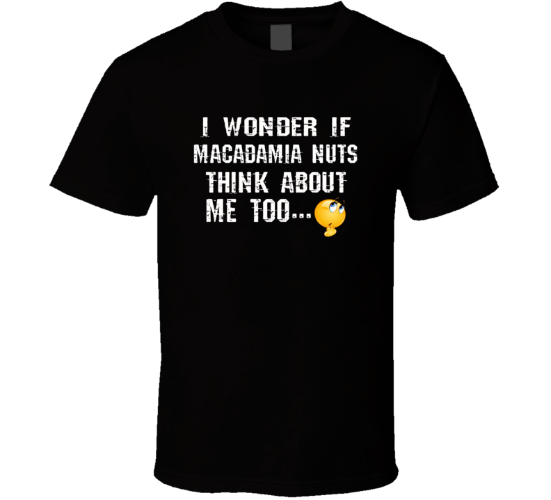 I Wonder If Macadamia Nuts Think About Me Too Funny Food T Shirt