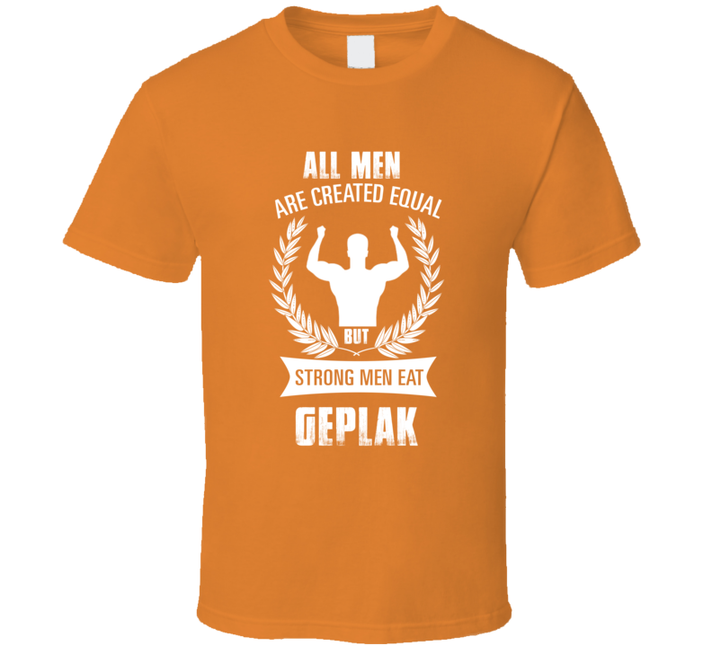 All Men Are Created Equal But Strong Men Eat Geplak Funny Food T Shirt