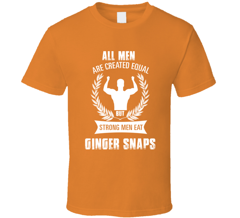 All Men Are Created Equal But Strong Men Eat Ginger Snaps Funny Food T