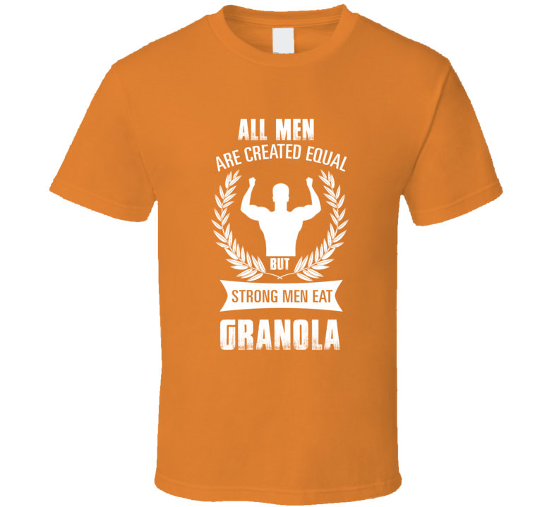 All Men Are Created Equal But Strong Men Eat Granola Funny Food T Shir