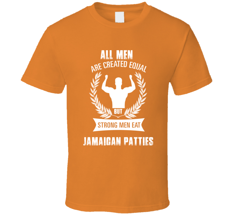 All Men Are Created Equal But Strong Men Eat Jamaican Patties Funny Fo