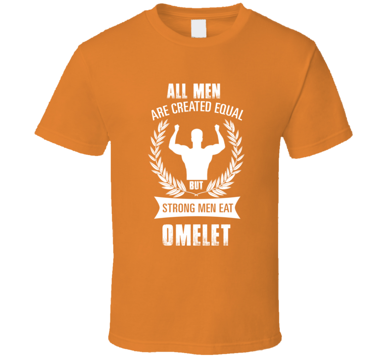 All Men Are Created Equal But Strong Men Eat Omelet Funny Food T Shirt