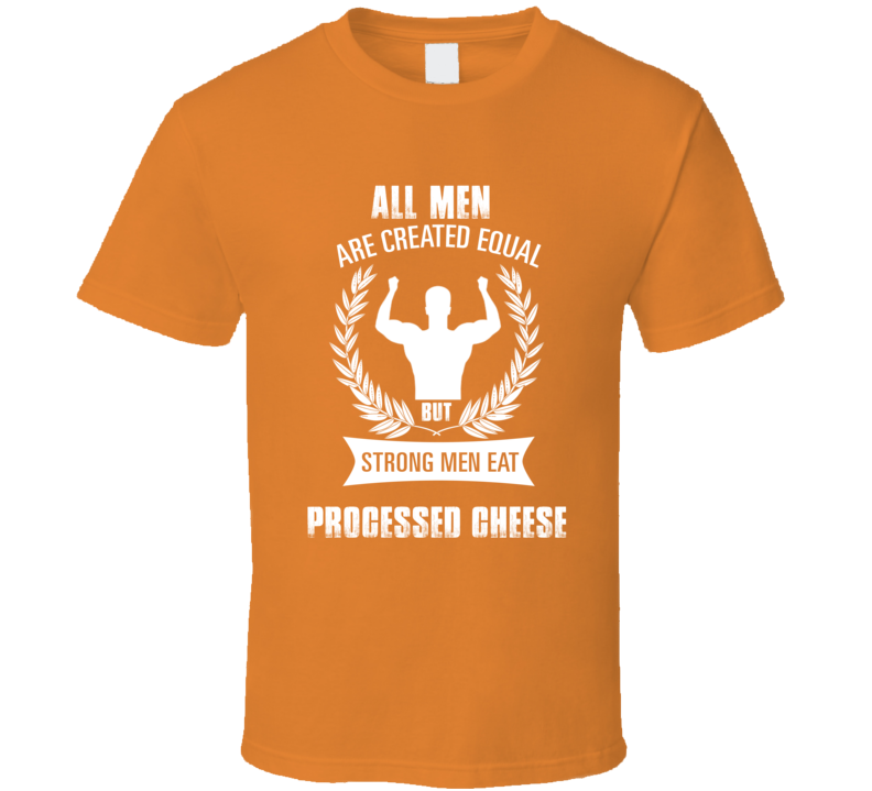 All Men Are Created Equal But Strong Men Eat Processed Cheese Funny Fo
