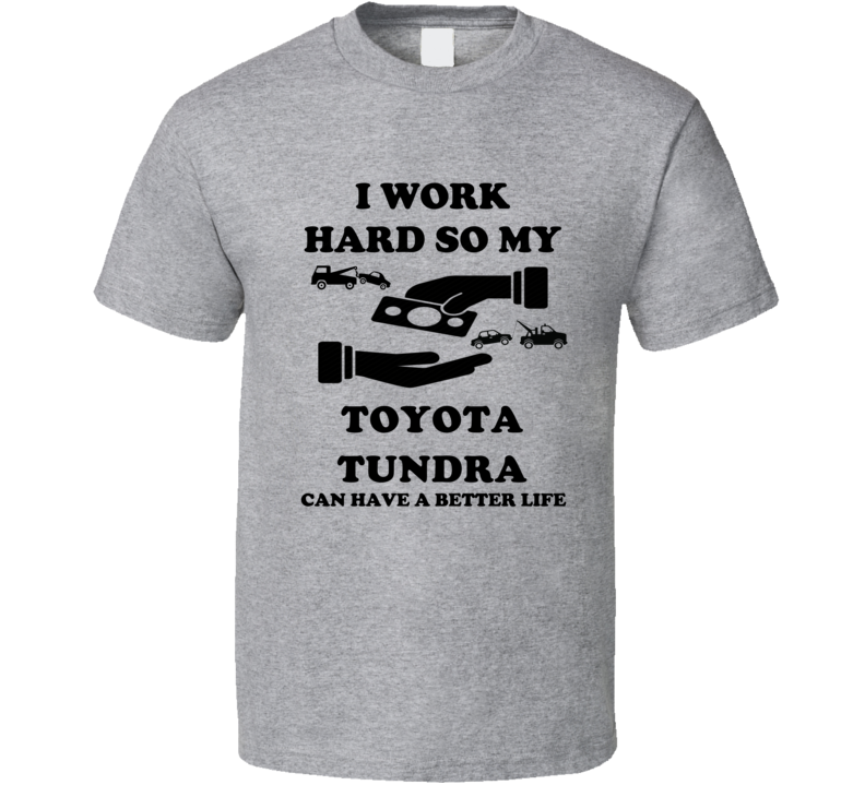 I Work So My Toyota Tundra Can Have A Better Life T Shirt
