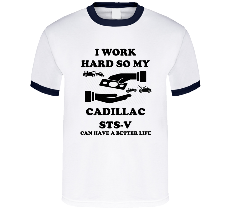 I Work So My Cadillac Sts-v Can Have A Better Life T Shirt