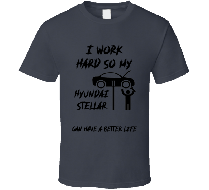 I Work So My Hyundai Stellar Can Have A Better Life Funny T Shirt