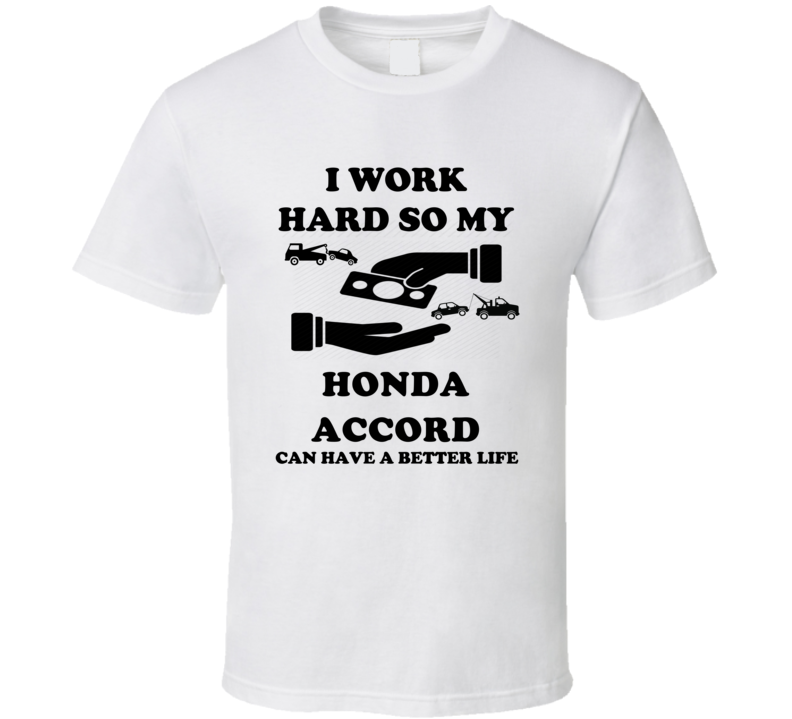 I Work So My Honda Accord Can Have A Better Life T Shirt