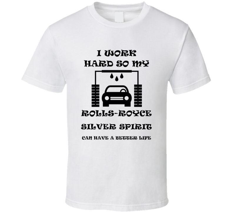 I Work Hard Rolls-royce Silver Spirit Funny Vehicle Gift T Shirt