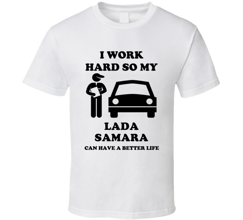 I Work Hard So My Lada Samara Can Have A Better Life T Shirt