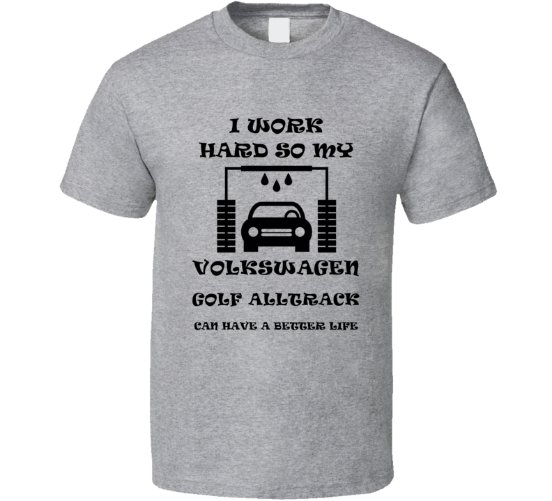 I Work Hard Volkswagen Golf Alltrack Funny Vehicle Gift T Shirt