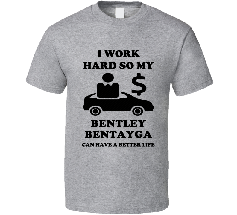 Work Hard So My Bentley Bentayga Can Have A Better Life T Shirt