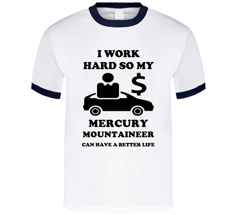 Work Hard So My Mercury Mountaineer Can Have A Better Life T Shirt