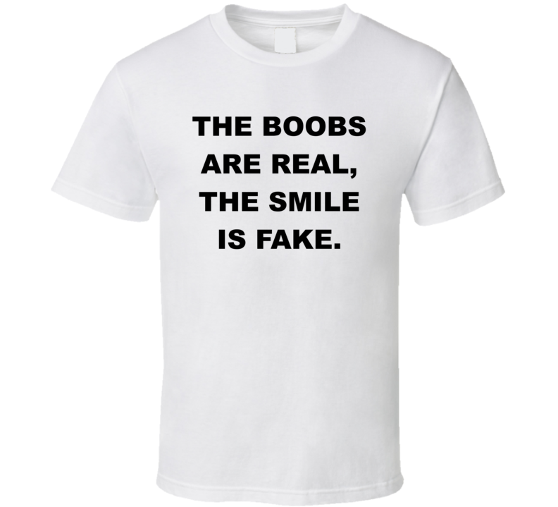 The Boobs Are Real The Smile Is Fake Funny T Shirt