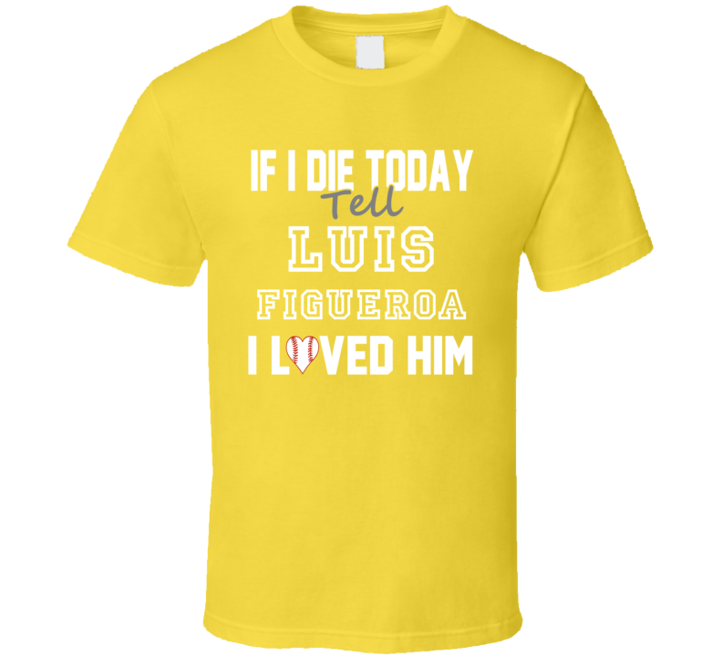If I Die Tell Luis Figueroa I Loved Him 2001 Pittsburgh Baseball T Shi If I Die Tell Luis Figueroa I Loved Him 2001 Pittsburgh Baseball T Shi