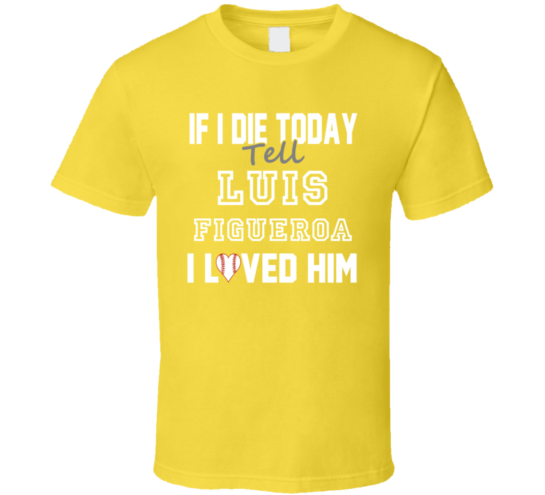 If I Die Tell Luis Figueroa I Loved Him 2001 Pittsburgh Baseball T Shirt